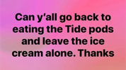 Go back to eating Tide pods
